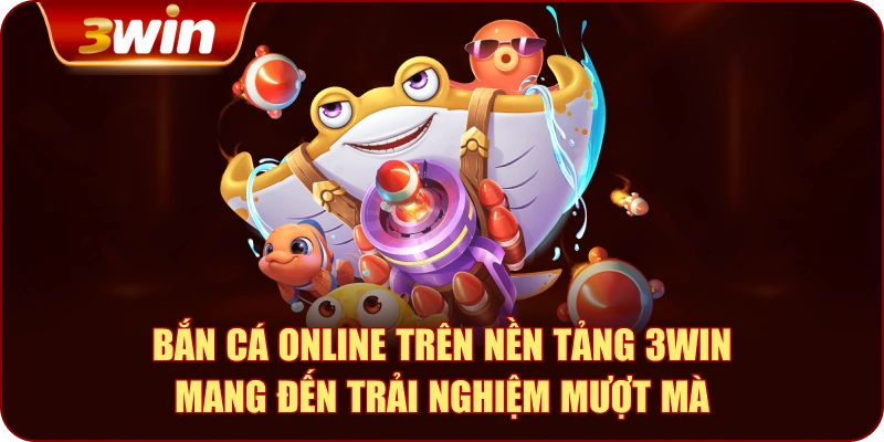 Bắn cá online trên nền tảng 3WIN mang đến trải nghiệm mượt mà